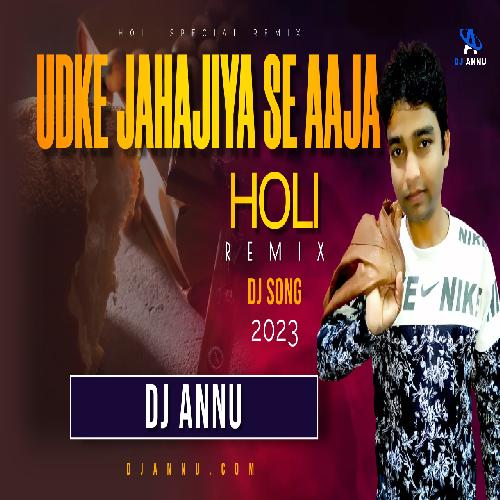 Udke Jahajiya Se Aaja - Electro Holi Remix DJ Annu